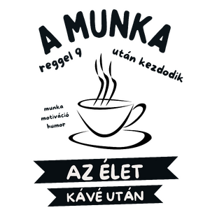 A munka reggel 9-kor kezdődik. Az élet a kávé után. 